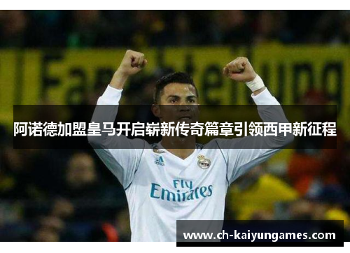 阿诺德加盟皇马开启崭新传奇篇章引领西甲新征程