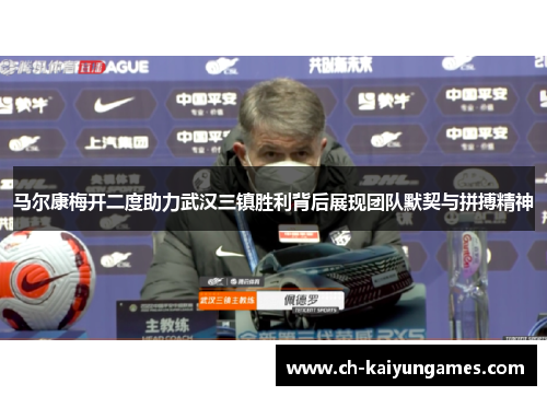 马尔康梅开二度助力武汉三镇胜利背后展现团队默契与拼搏精神