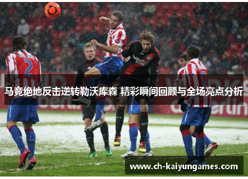 马竞绝地反击逆转勒沃库森 精彩瞬间回顾与全场亮点分析