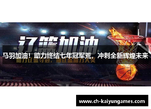 马羽加油！助力终结七年冠军荒，冲刺全新辉煌未来