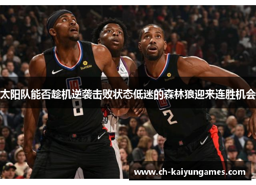 太阳队能否趁机逆袭击败状态低迷的森林狼迎来连胜机会