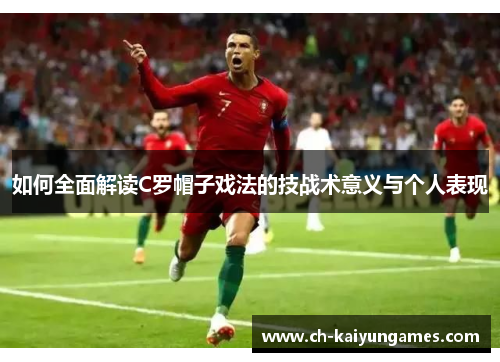 如何全面解读C罗帽子戏法的技战术意义与个人表现